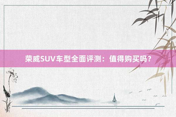 荣威SUV车型全面评测：值得购买吗？